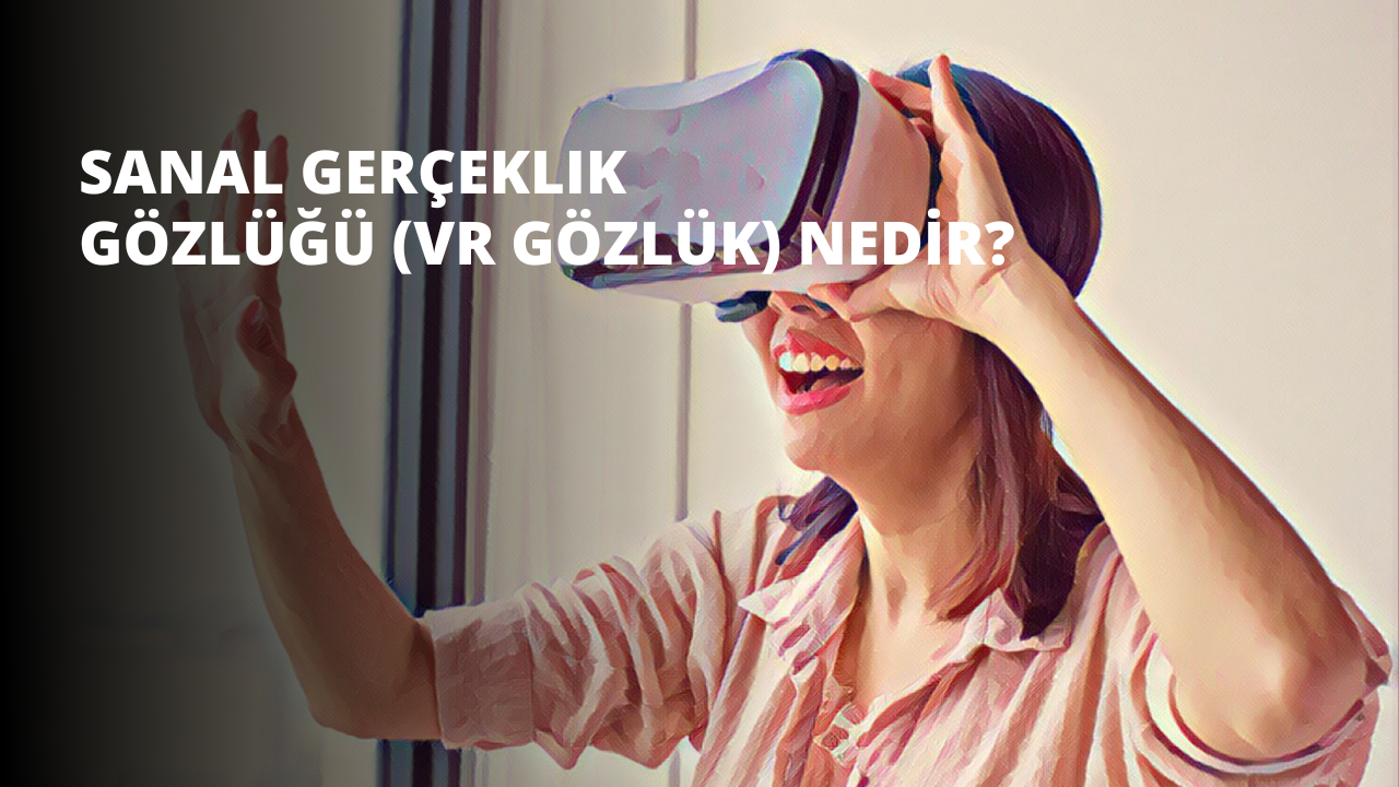 Sanal Gerçeklik Gözlüğü (VR Gözlük) Nedir?
