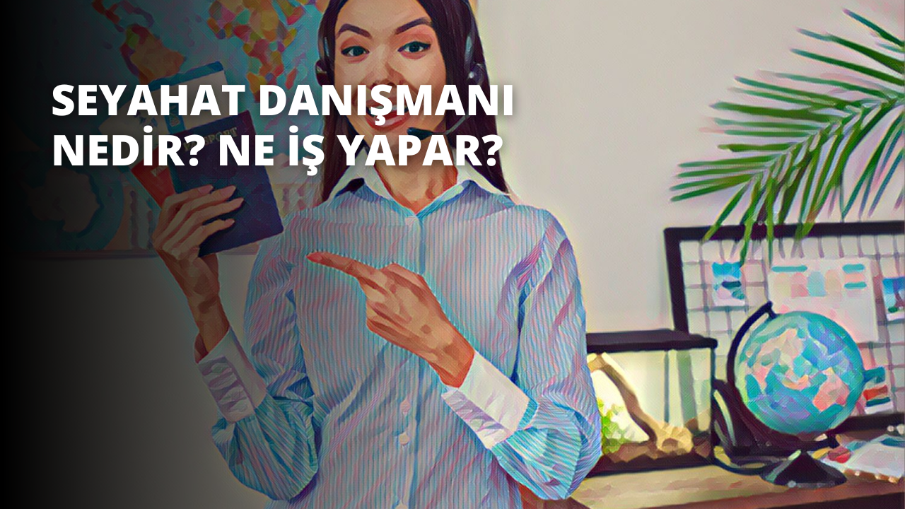 Seyahat Danışmanı Nedir? Ne İş Yapar?