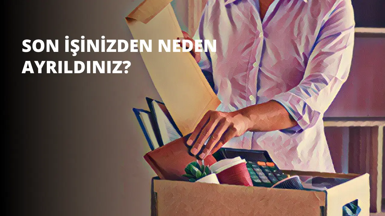 Son İşinizden Neden Ayrıldınız?