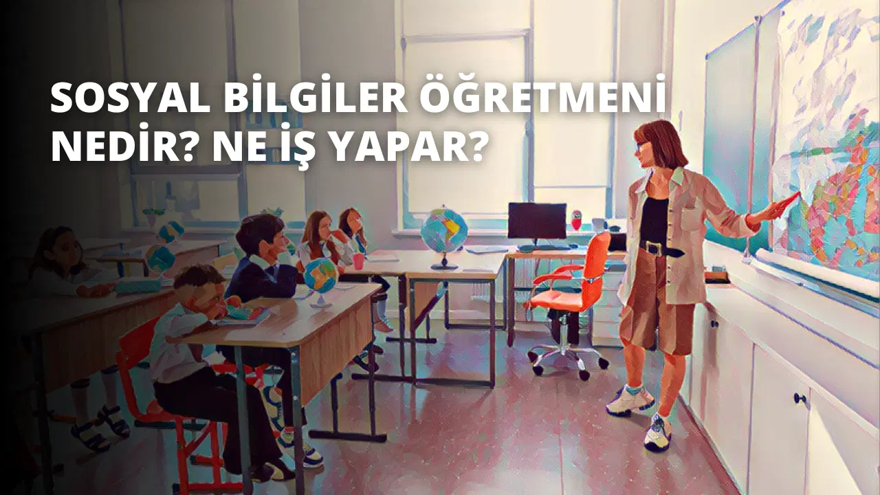 Sosyal Bilgiler Öğretmeni Nedir? Ne İş Yapar?