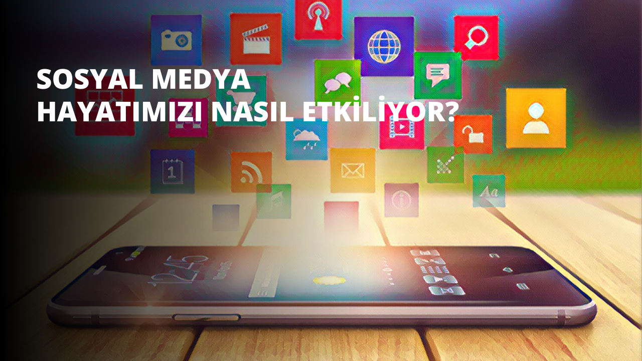 Sosyal Medya Hayatımızı Nasıl Etkiliyor?