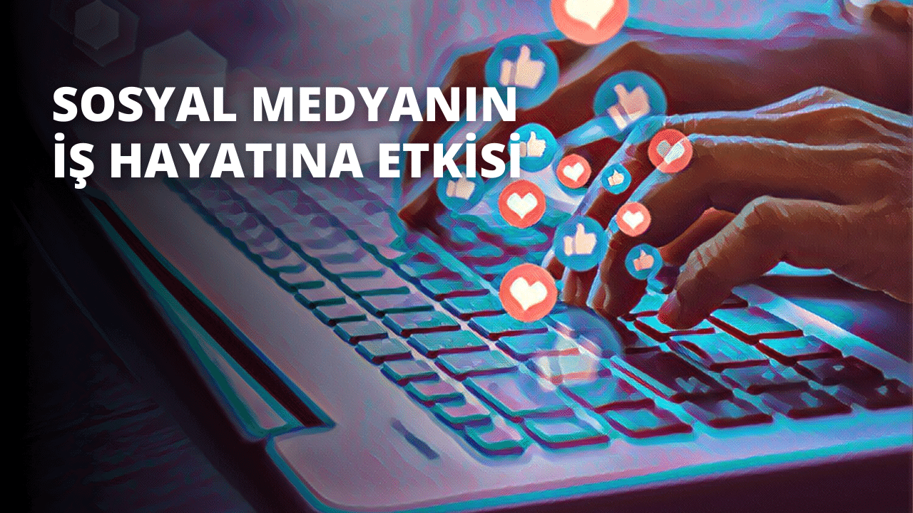 Sosyal Medyanın İş Hayatına Etkisi