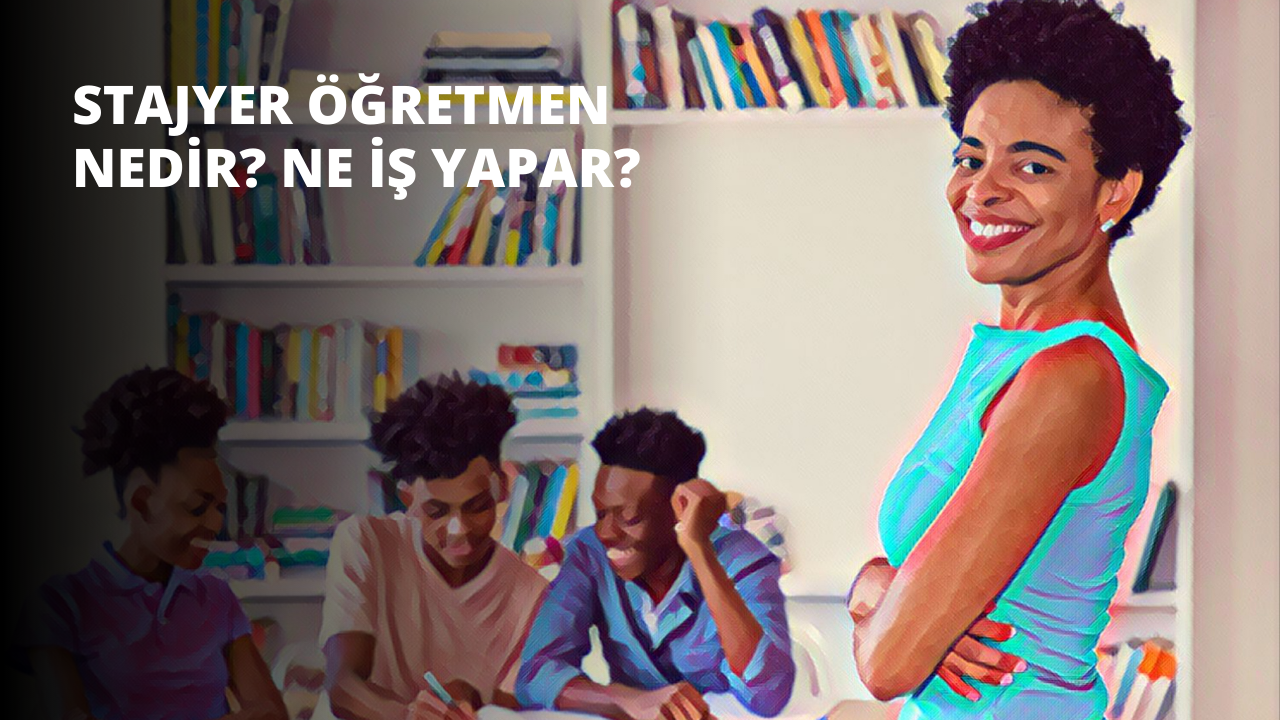 Stajyer Öğretmen Nedir? Ne İş Yapar?