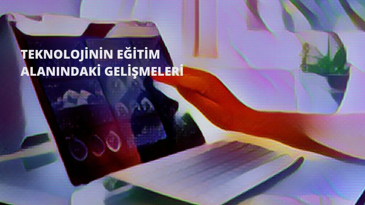 Teknolojinin Eğitim Alanındaki Gelişmeleri