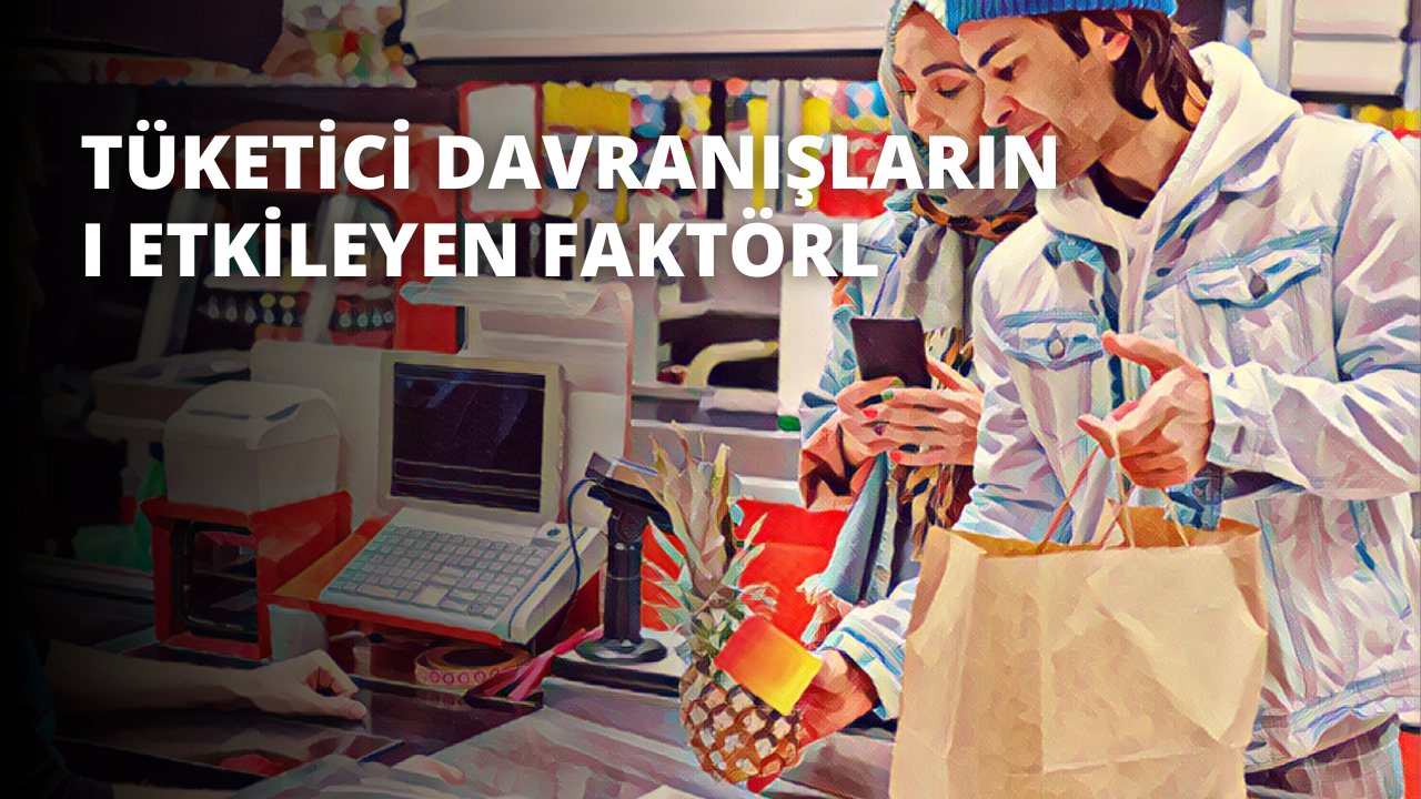 Tüketici Davranışlarını Etkileyen Faktörler