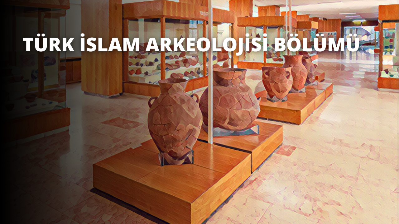 Türk İslam Arkeolojisi Bölümü