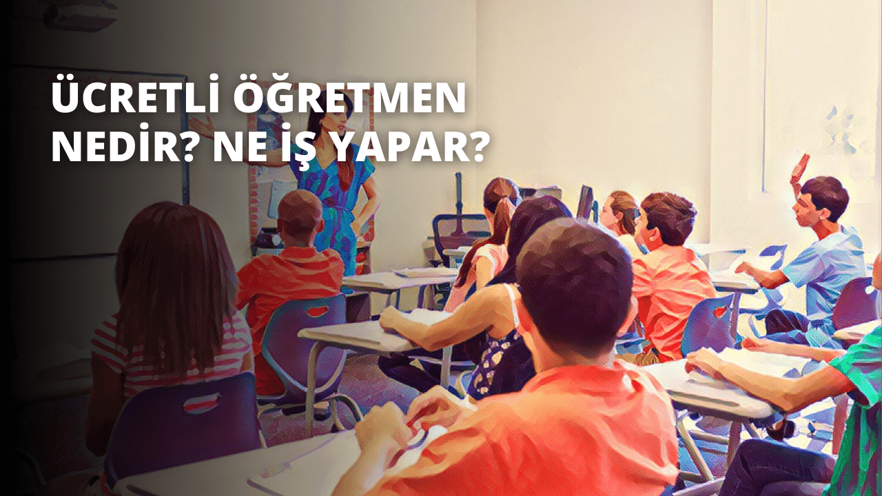 Ücretli Öğretmen Nedir? Ne İş Yapar?