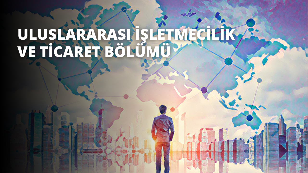 Uluslararası İşletmecilik ve Ticaret Bölümü