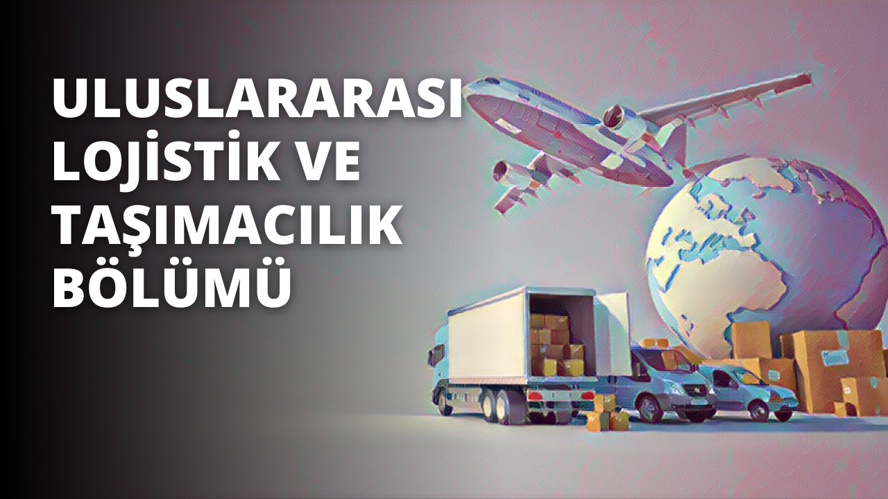 Uluslararası Lojistik ve Taşımacılık Bölümü