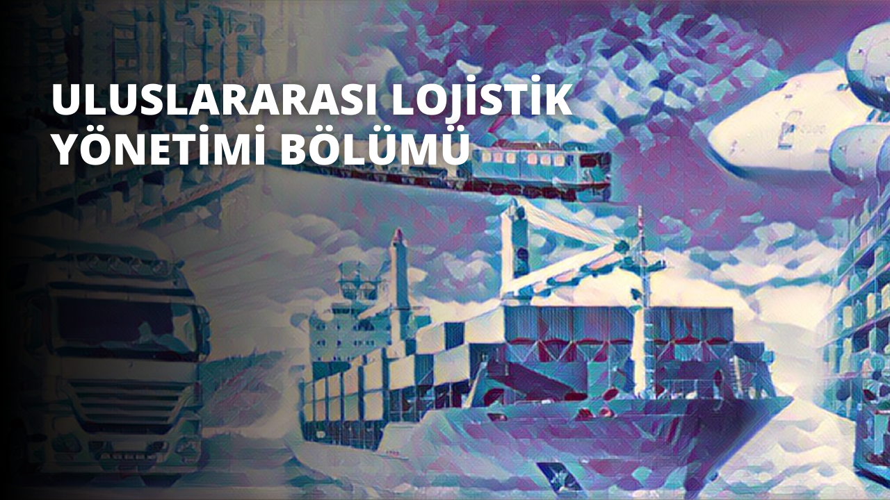 Uluslararası Lojistik Yönetimi Bölümü