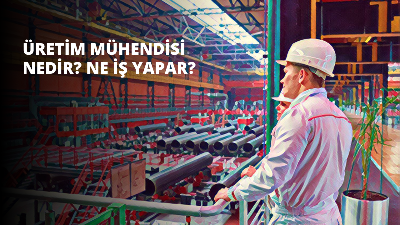 Üretim Mühendisi Nedir? Ne İş Yapar?