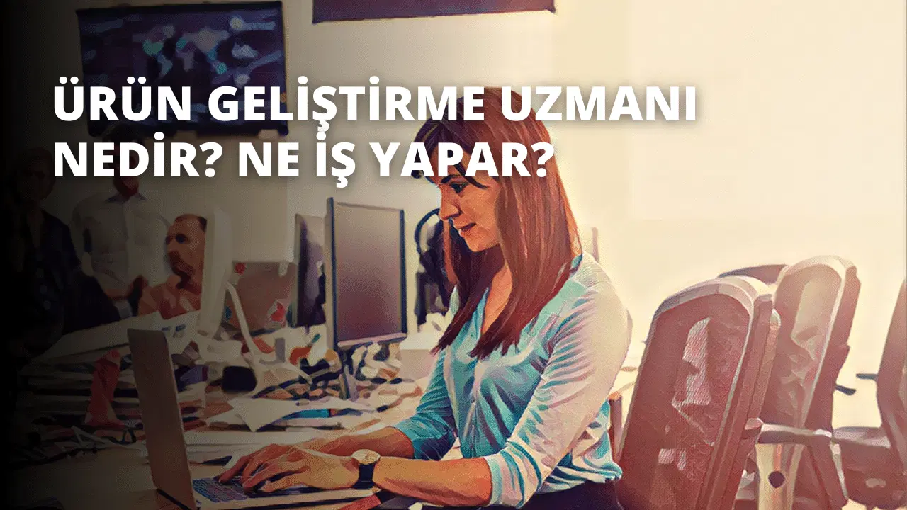 Ürün Geliştirme Uzmanı Nedir? Ne İş Yapar?