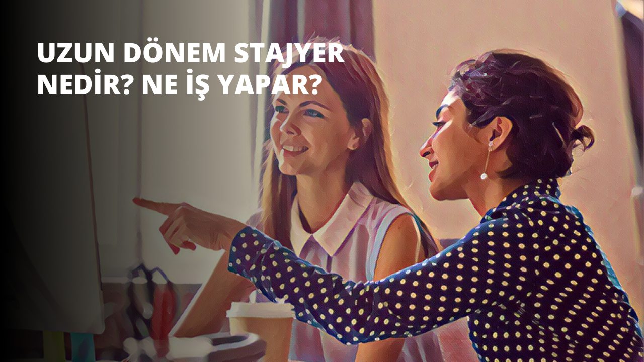 Uzun Dönem Stajyer Nedir? Ne İş Yapar?
