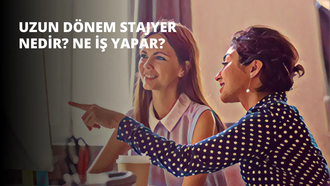 Uzun Dönem Stajyer Nedir? Ne İş Yapar?