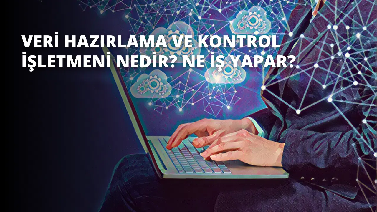 Veri Hazırlama ve Kontrol İşletmeni Nedir? Ne İş Yapar?