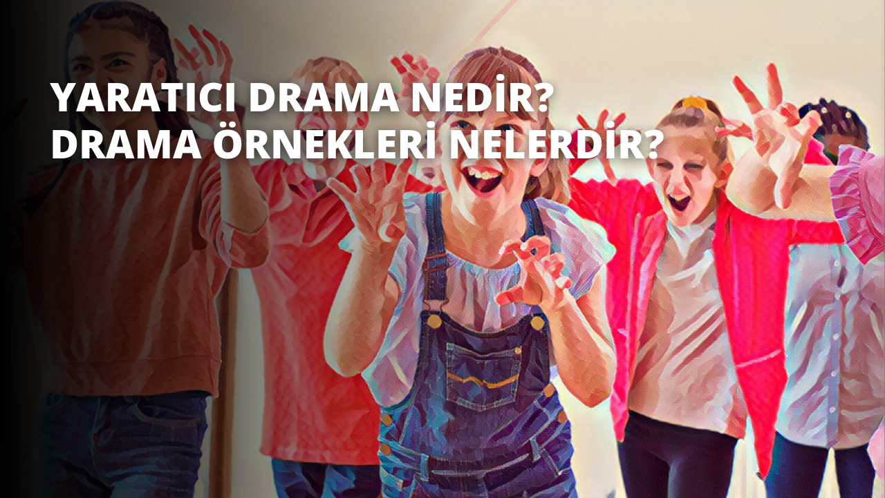 Yaratıcı Drama Nedir? Drama Örnekleri Nelerdir?