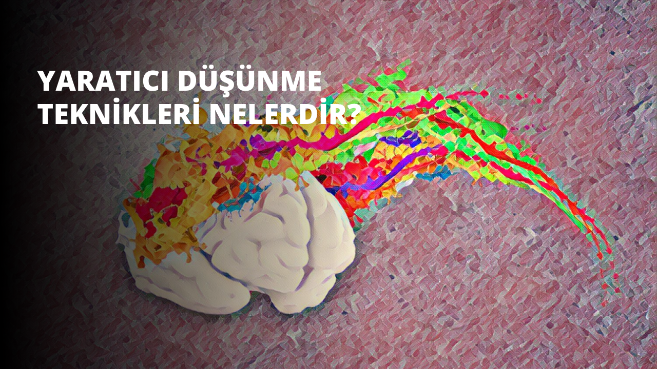 Yaratıcı Düşünme Teknikleri Nelerdir?