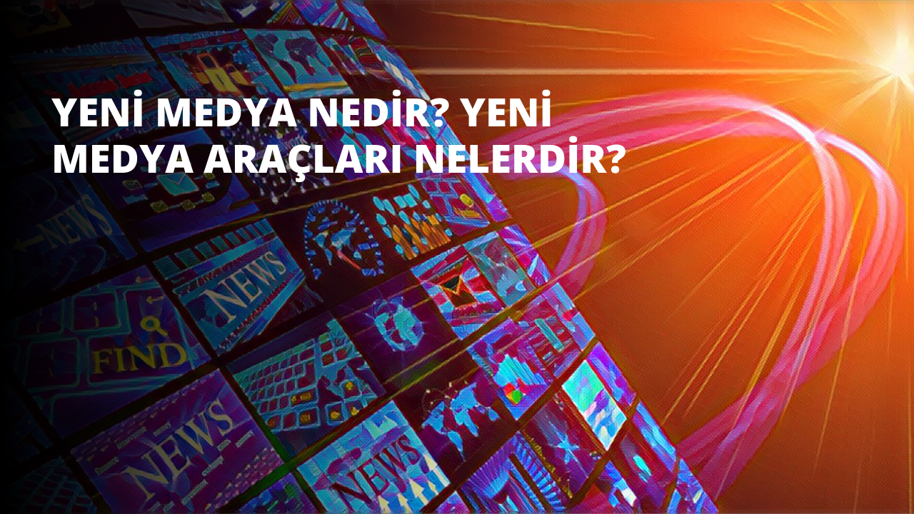 Yeni Medya Nedir? Yeni Medya Araçları Nelerdir?