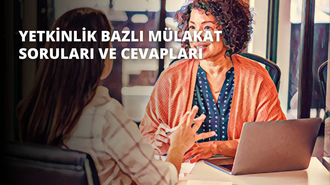 Yetkinlik Bazlı Mülakat Soruları ve Cevapları