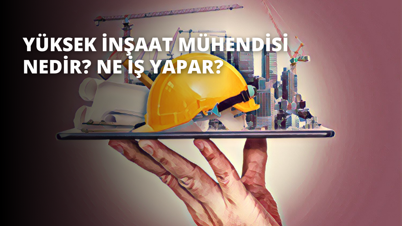 Yüksek İnşaat Mühendisi Nedir? Ne İş Yapar?