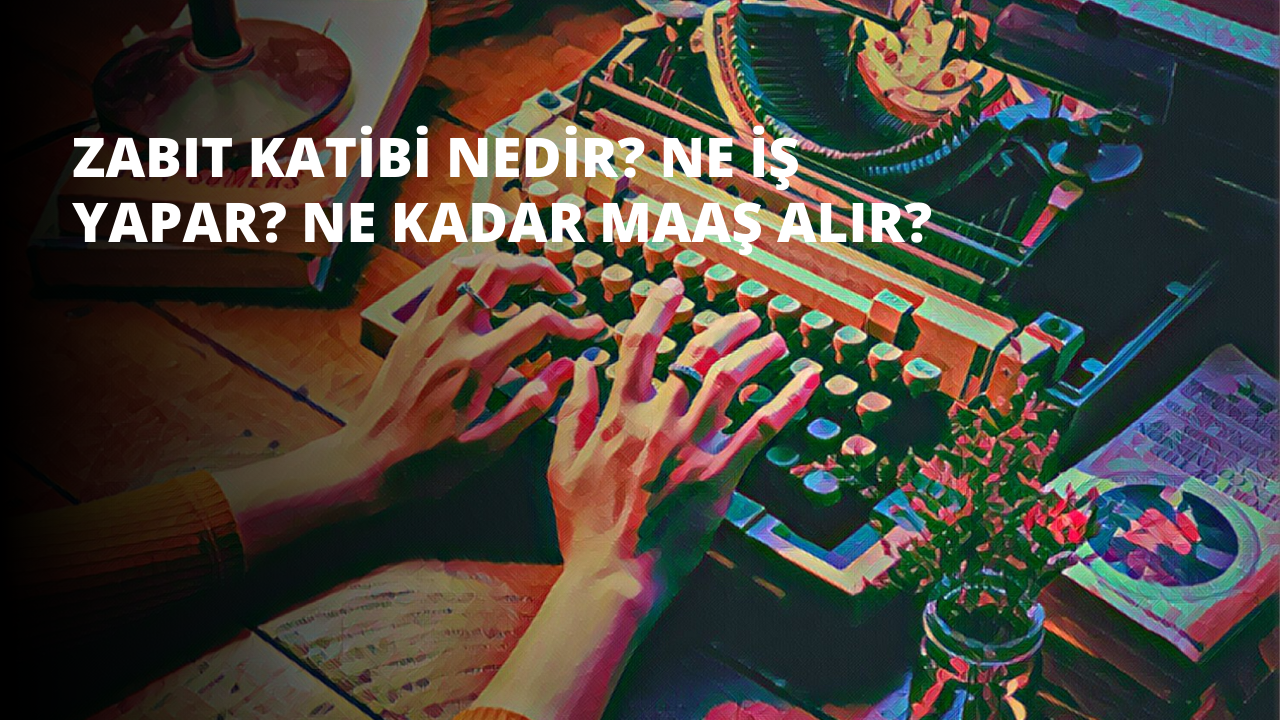 Zabıt Katibi Nedir? Ne İş Yapar? Ne Kadar Maaş Alır?