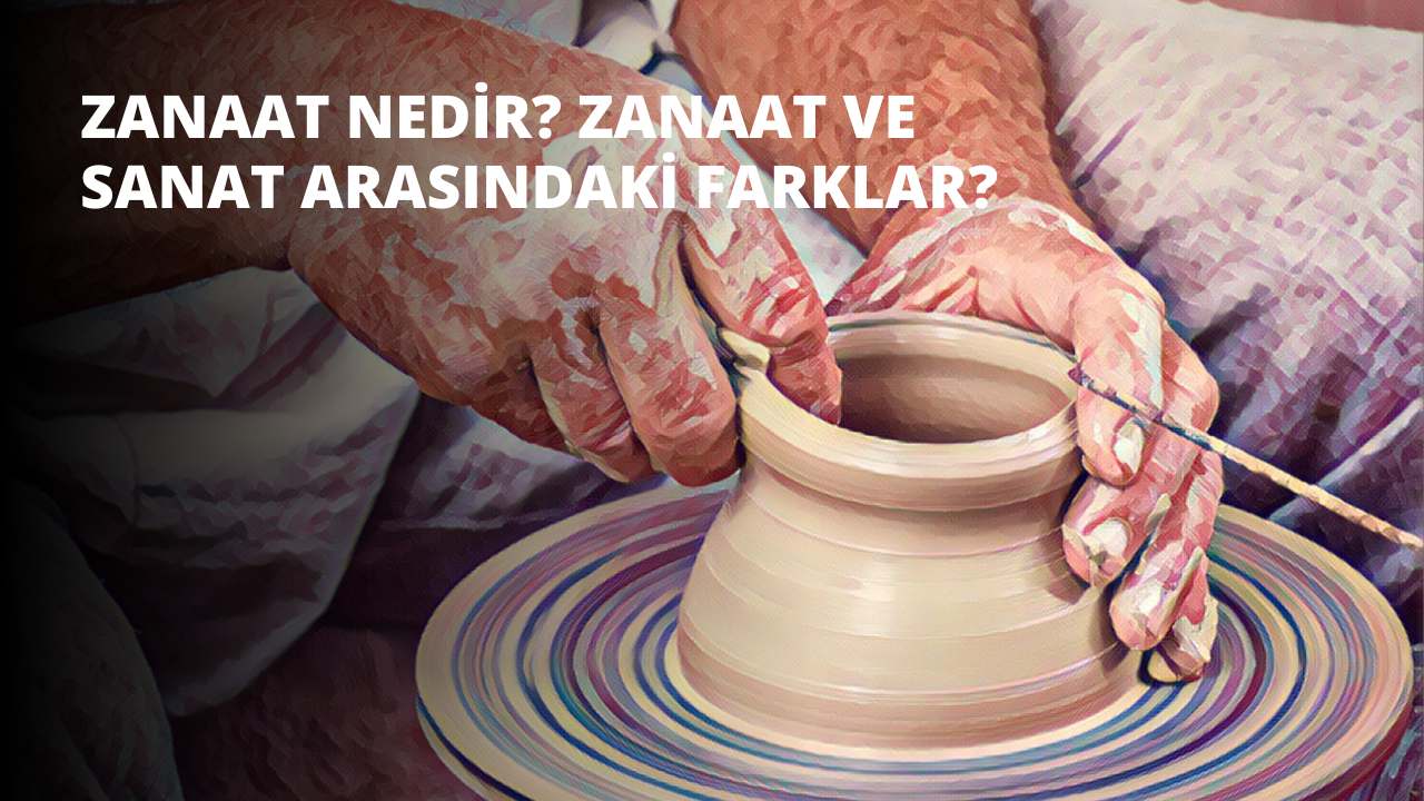 Zanaat Nedir? Zanaat ve Sanat Arasındaki Farklar?