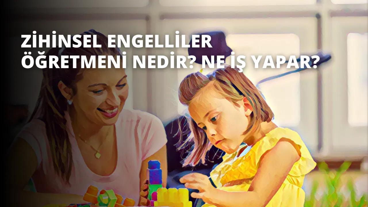 Zihinsel Engelliler Öğretmeni Nedir? Ne İş Yapar?