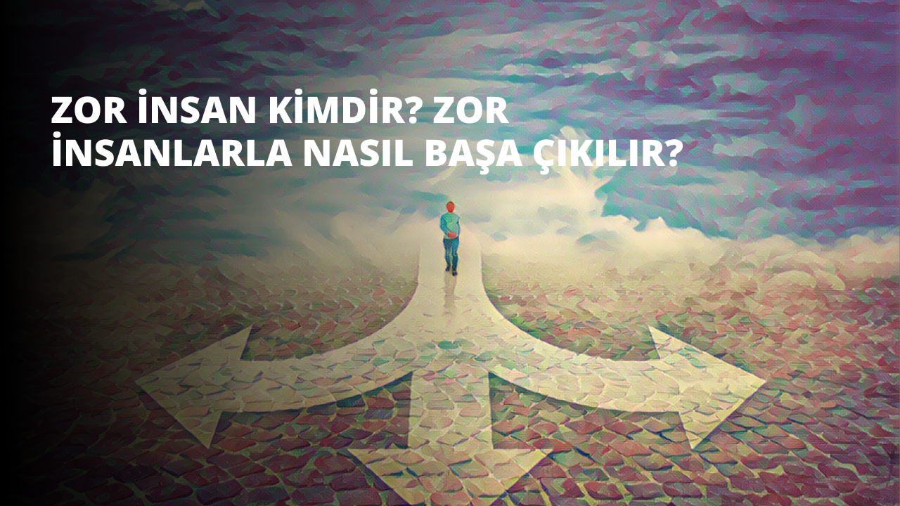 Zor İnsan Kimdir? Zor İnsanlarla Nasıl Başa Çıkılır?